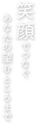 笑顔でつなぐ　あなたの望むところまで